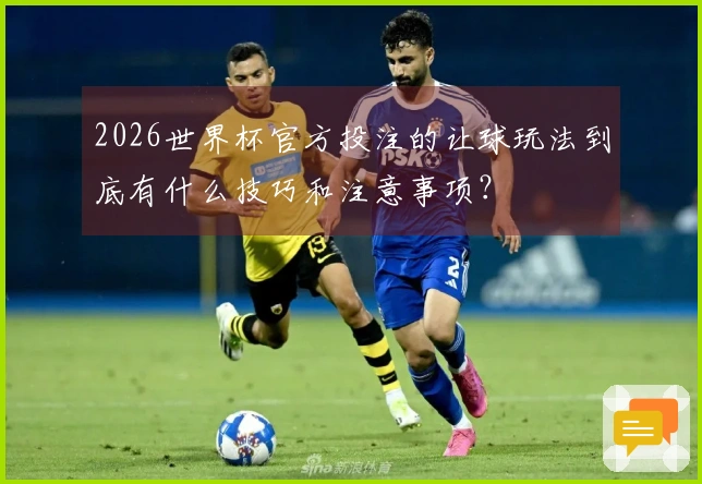 2026世界杯官方投注的让球玩法到底有什么技巧和注意事项?