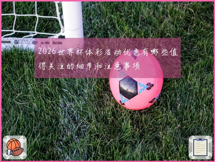 2026世界杯体彩活动优惠有哪些值得关注的细节和注意事项