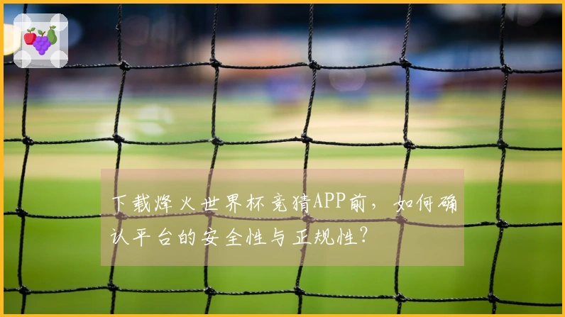 下载烽火世界杯竞猜APP前，如何确认平台的安全性与正规性？