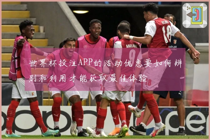 世界杯投注APP的活动优惠要如何辨别和利用才能获取最佳体验