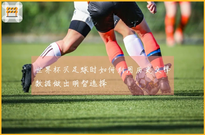 世界杯买足球时如何利用历史交锋数据做出明智选择