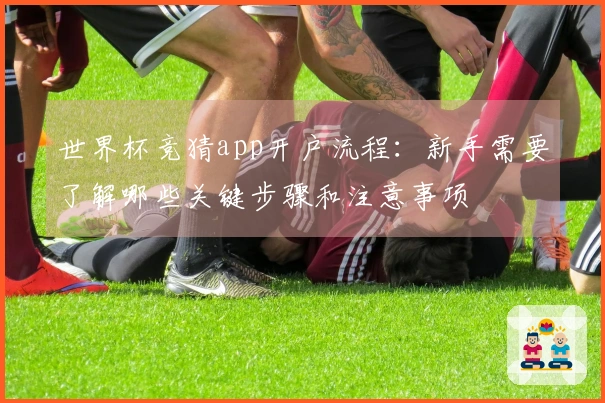 世界杯竞猜app开户流程：新手需要了解哪些关键步骤和注意事项