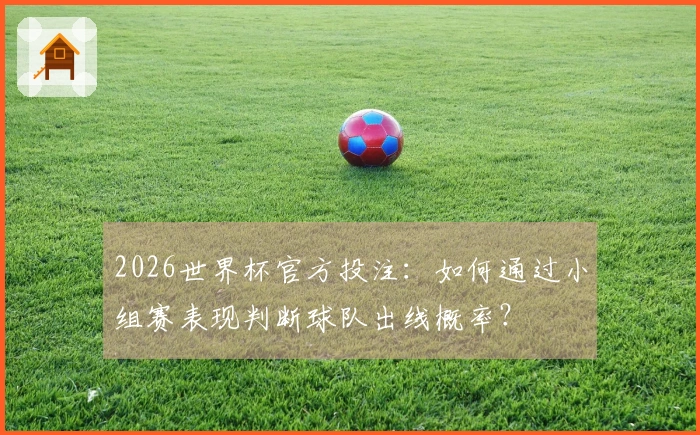2026世界杯官方投注：如何通过小组赛表现判断球队出线概率？