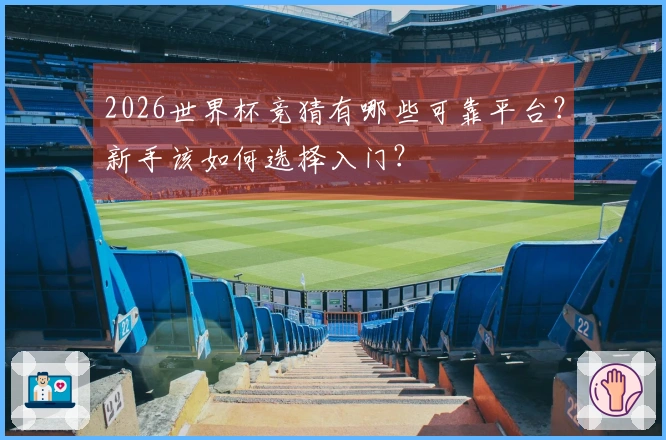 2026世界杯竞猜有哪些可靠平台？新手该如何选择入门？