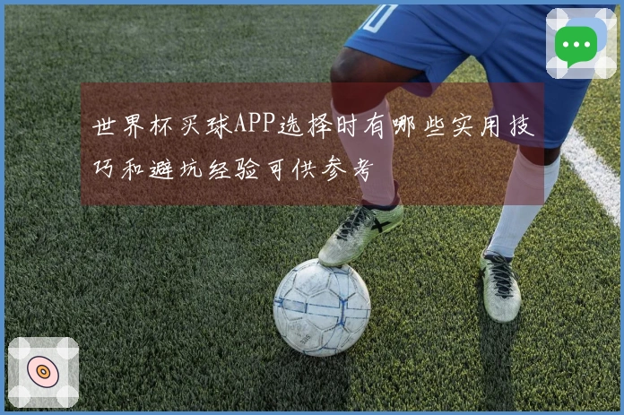 世界杯买球APP选择时有哪些实用技巧和避坑经验可供参考
