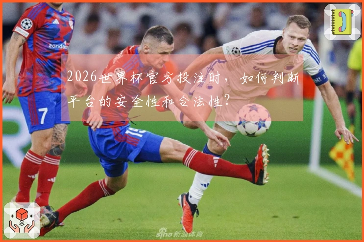 2026世界杯官方投注时，如何判断平台的安全性和合法性？