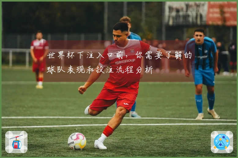 世界杯下注入口前，你需要了解的球队表现和投注流程分析