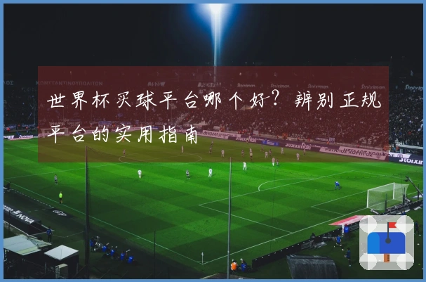 世界杯买球平台哪个好？辨别正规平台的实用指南