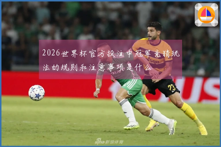 2026世界杯官方投注中冠军竞猜玩法的规则和注意事项是什么
