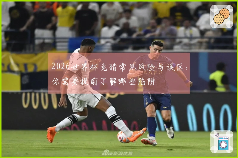 2026世界杯竞猜常见风险与误区，你需要提前了解哪些陷阱