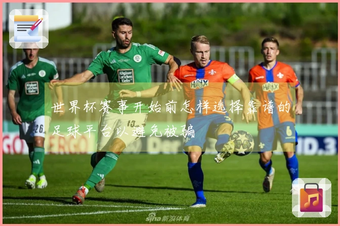 世界杯赛事开始前怎样选择靠谱的足球平台以避免被骗