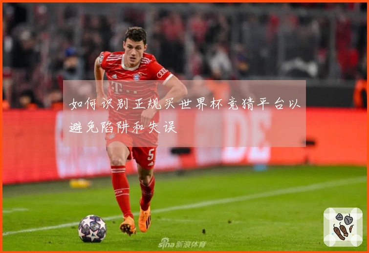 如何识别正规买世界杯竞猜平台以避免陷阱和失误