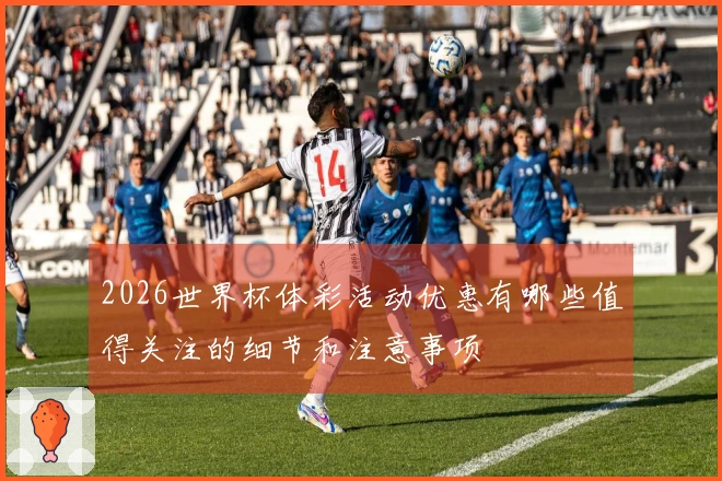 2026世界杯体彩活动优惠有哪些值得关注的细节和注意事项