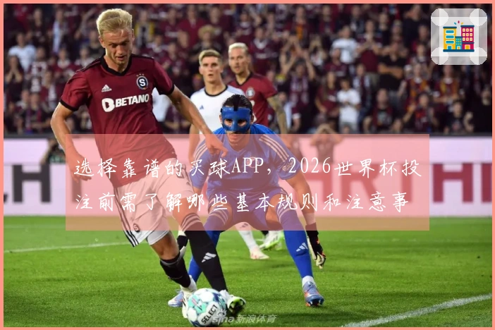 选择靠谱的买球APP，2026世界杯投注前需了解哪些基本规则和注意事项？