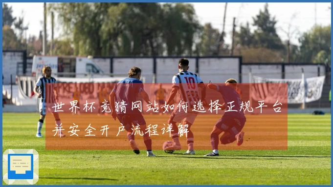 世界杯竞猜网站如何选择正规平台并安全开户流程详解