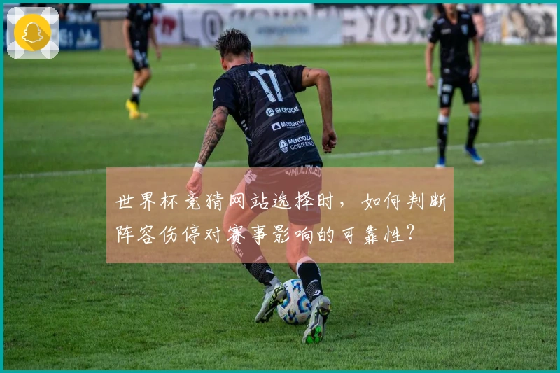 世界杯竞猜网站选择时，如何判断阵容伤停对赛事影响的可靠性？