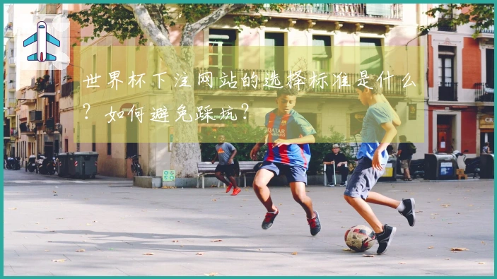 世界杯下注网站的选择标准是什么？如何避免踩坑？