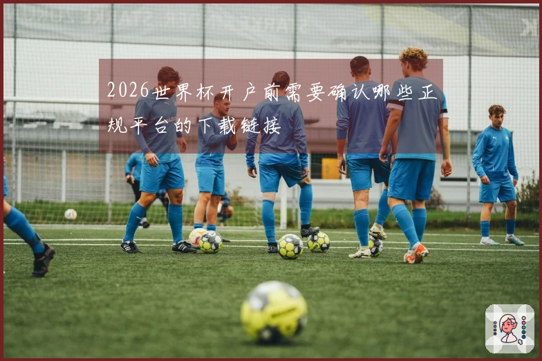 2026世界杯开户前需要确认哪些正规平台的下载链接