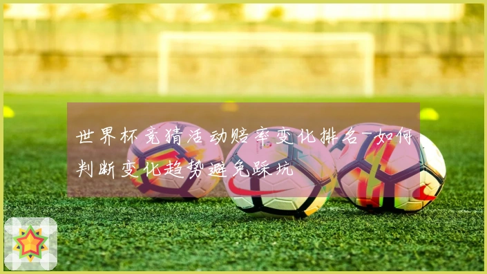 世界杯竞猜活动赔率变化排名-如何判断变化趋势避免踩坑